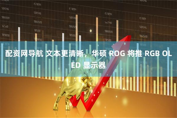 配资网导航 文本更清晰，华硕 ROG 将推 RGB OLED 显示器