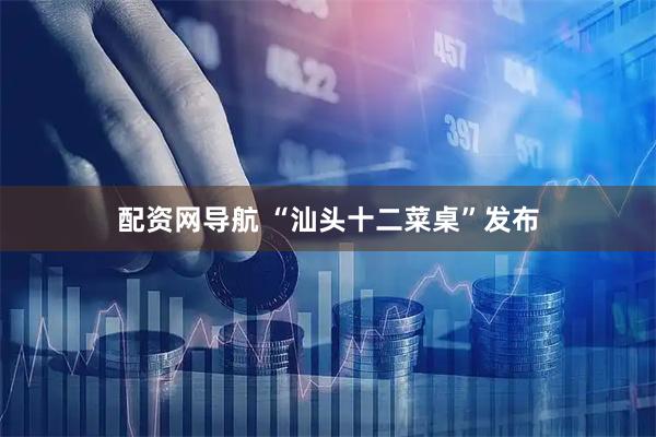 配资网导航 “汕头十二菜桌”发布