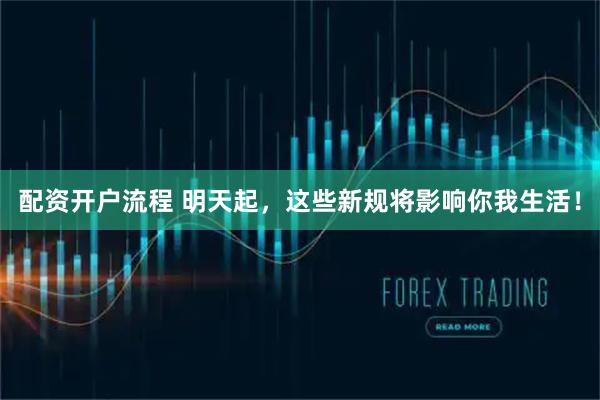 配资开户流程 明天起，这些新规将影响你我生活！