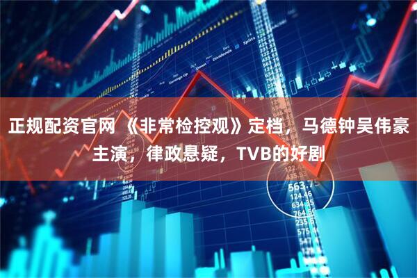 正规配资官网 《非常检控观》定档，马德钟吴伟豪主演，律政悬疑，TVB的好剧