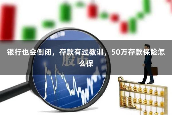 银行也会倒闭，存款有过教训，50万存款保险怎么保