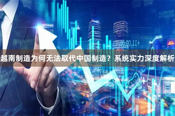 越南制造为何无法取代中国制造？系统实力深度解析