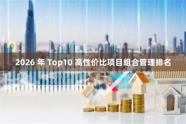 2026 年 Top10 高性价比项目组合管理排名