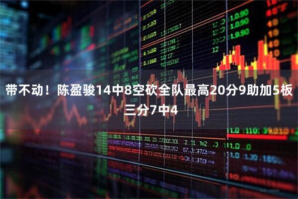 带不动！陈盈骏14中8空砍全队最高20分9助加5板 三分7中4