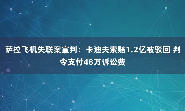 萨拉飞机失联案宣判：卡迪夫索赔1.2亿被驳回 判令支付48万诉讼费