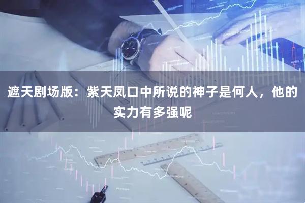 遮天剧场版：紫天凤口中所说的神子是何人，他的实力有多强呢