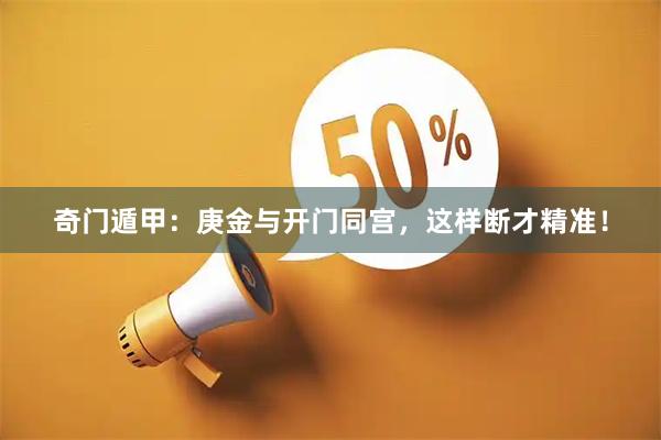 奇门遁甲：庚金与开门同宫，这样断才精准！