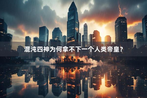 混沌四神为何拿不下一个人类帝皇？