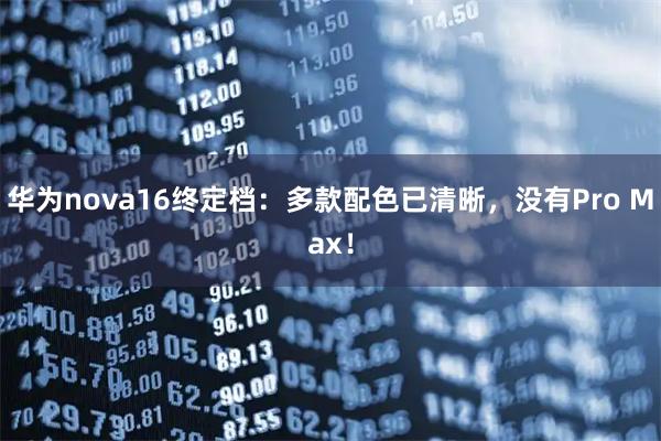 华为nova16终定档：多款配色已清晰，没有Pro Max！