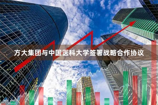 方大集团与中国医科大学签署战略合作协议