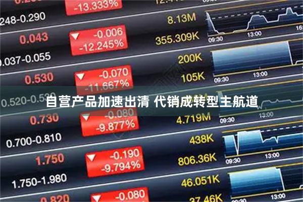 自营产品加速出清 代销成转型主航道