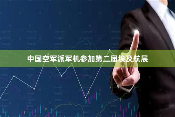 中国空军派军机参加第二届埃及航展