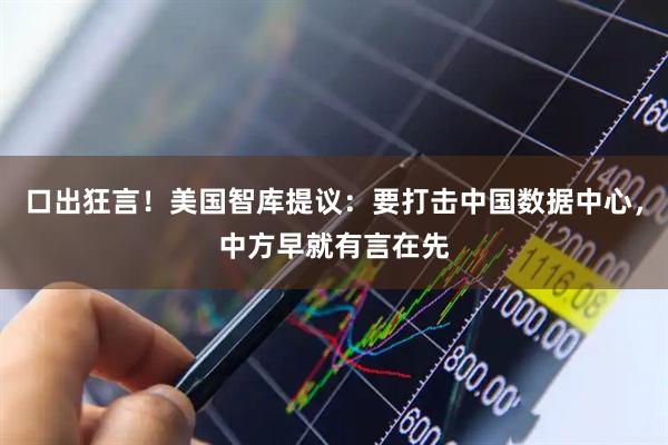 口出狂言！美国智库提议：要打击中国数据中心，中方早就有言在先