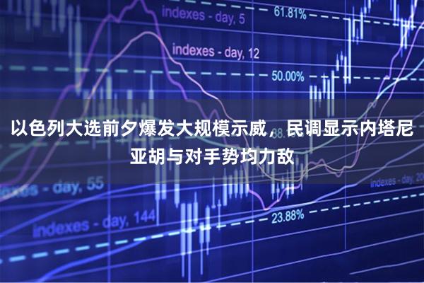 以色列大选前夕爆发大规模示威，民调显示内塔尼亚胡与对手势均力敌